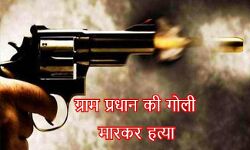 ग्राम प्रधान की दिन दहाड़े गोली मारकर हत्या ग्राम प्रधान की दिन दहाड़े गोली मारकर हत्या