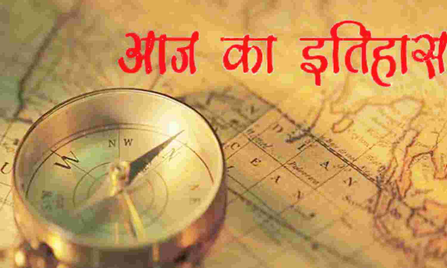 भारतीय एवं विश्व इतिहास की आज प्रमुख घटनाएं