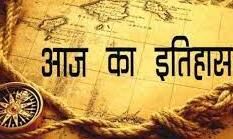 जानिए आज का इतिहास,हुई ऐतिहासिक घटनाये