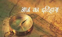 आज के दिन हुई क्या क्या घटनाये, जानिए आज का इतिहास