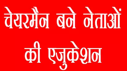 जानिए चेयरमैन बने नेताओं की एजुकेशन - कौन है स्नातक और कौन है अशिक्षित जानिए चेयरमैन बने नेताओं की एजुकेशन - कौन है स्नातक और कौन है अशिक्षित
